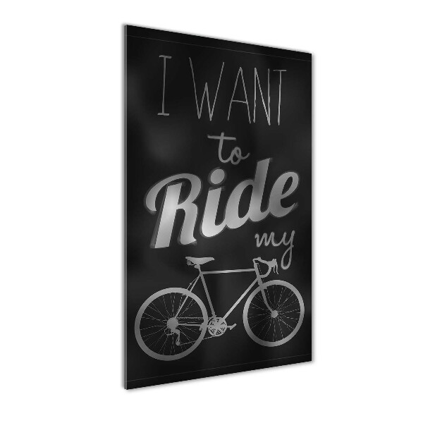 Print on a a glass Want to Ride