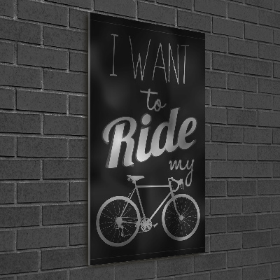 Print on a a glass Want to Ride